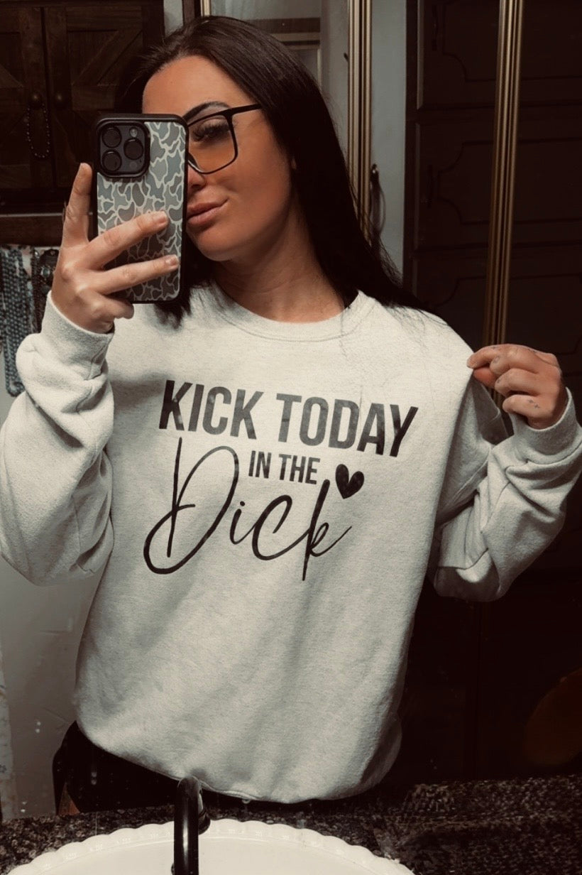 Kick Today In The Dick Sweatshirt